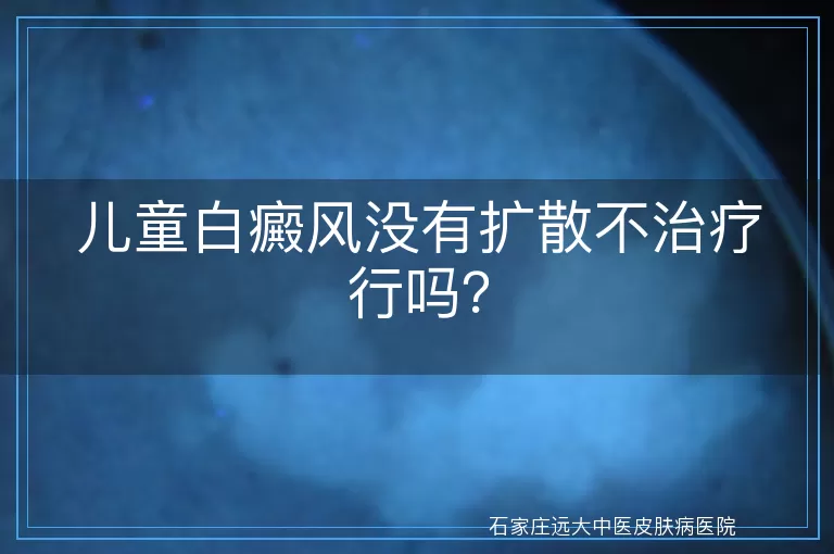 儿童白癜风没有扩散不治疗行吗？