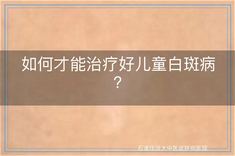 如何才能治疗好儿童白斑病？