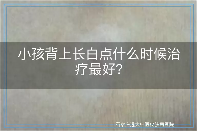 小孩背上长白点什么时候治疗最好？