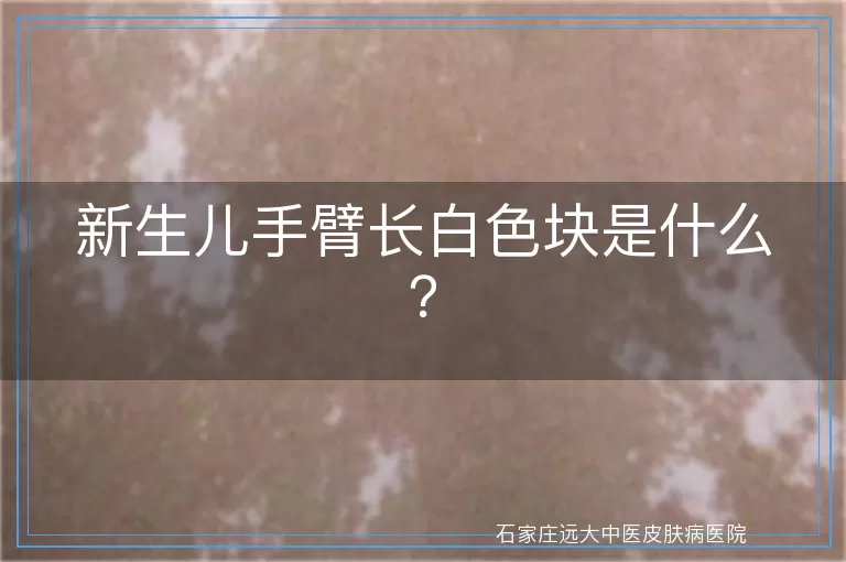 新生儿手臂长白色块是什么？