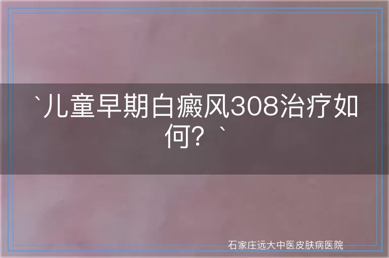 儿童早期白癜风308治疗如何？