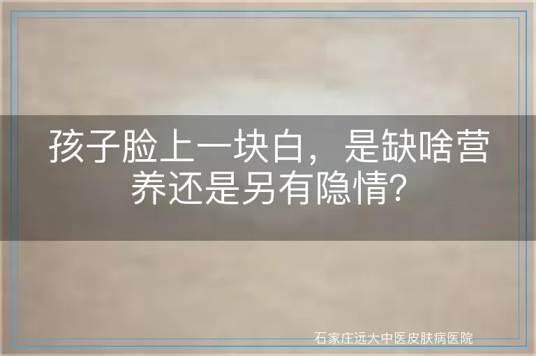 孩子脸上一块白，是缺啥营养还是另有隐情？