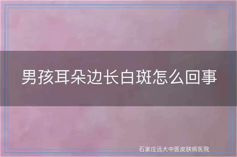 男孩耳朵边长白斑怎么回事