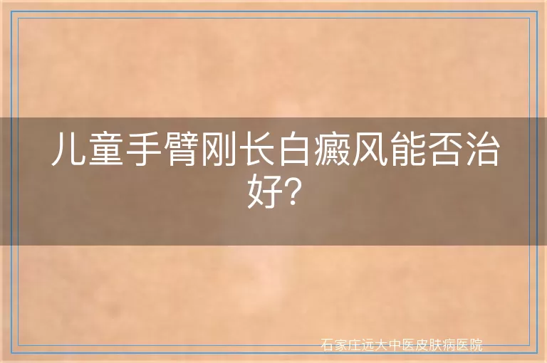 儿童手臂刚长白癜风能否治好？