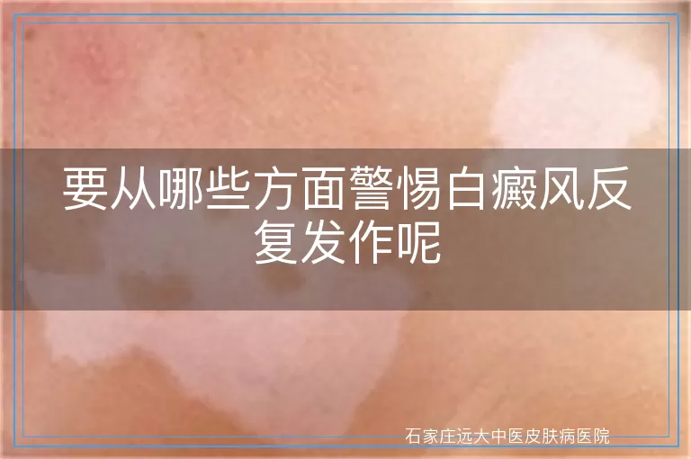 要从哪些方面警惕白癜风反复发作呢