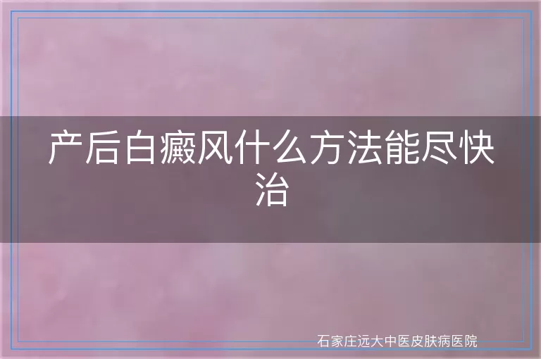 产后白癜风什么方法能尽快治