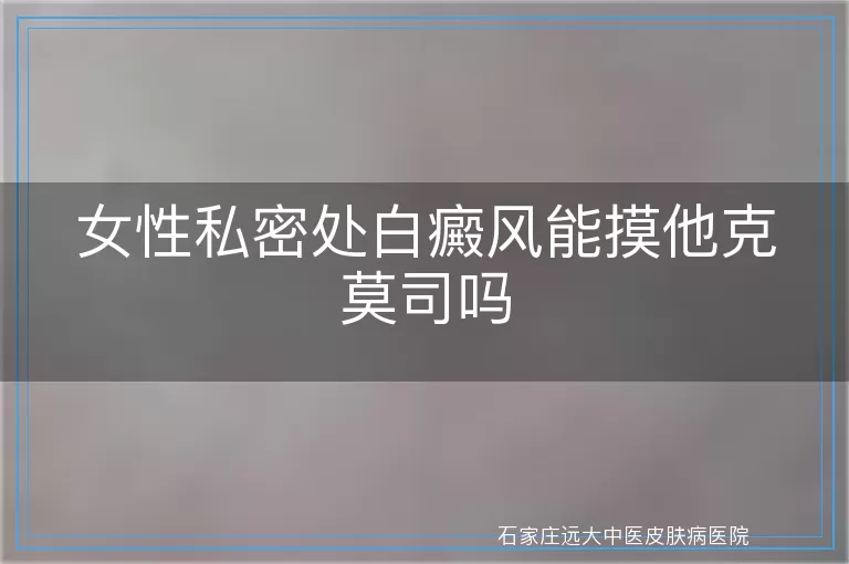 女性私密处白癜风能摸他克莫司吗