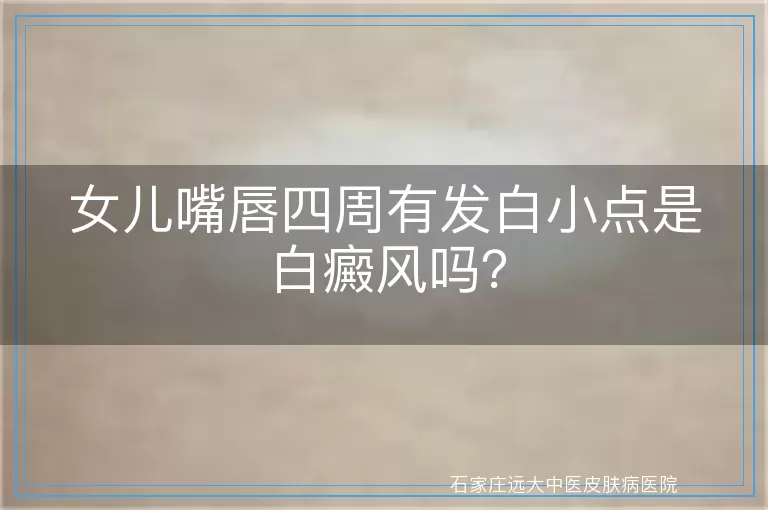 女儿嘴唇四周有发白小点是白癜风吗？