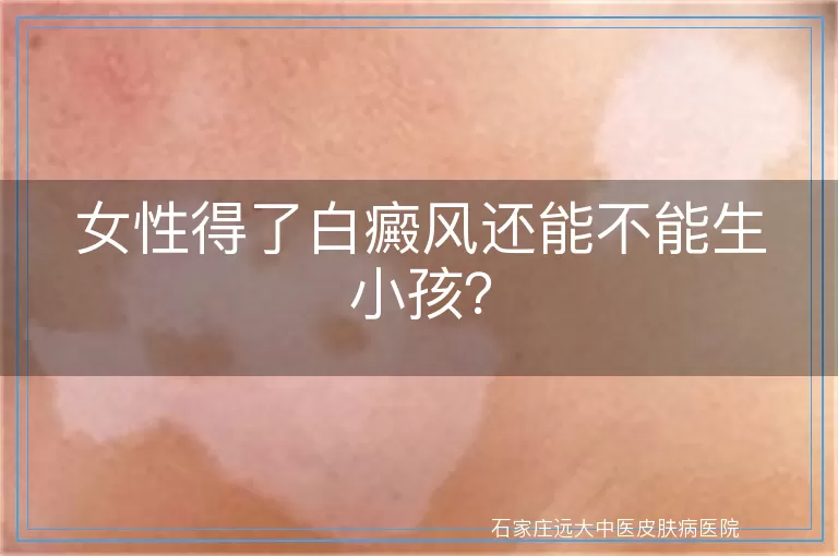 女性得了白癜风还能不能生小孩？