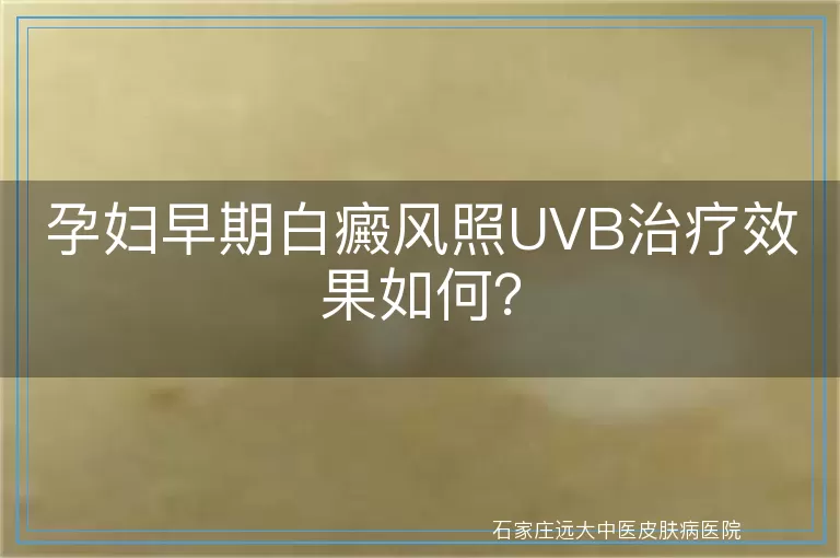 孕妇早期白癜风照UVB治疗效果如何？