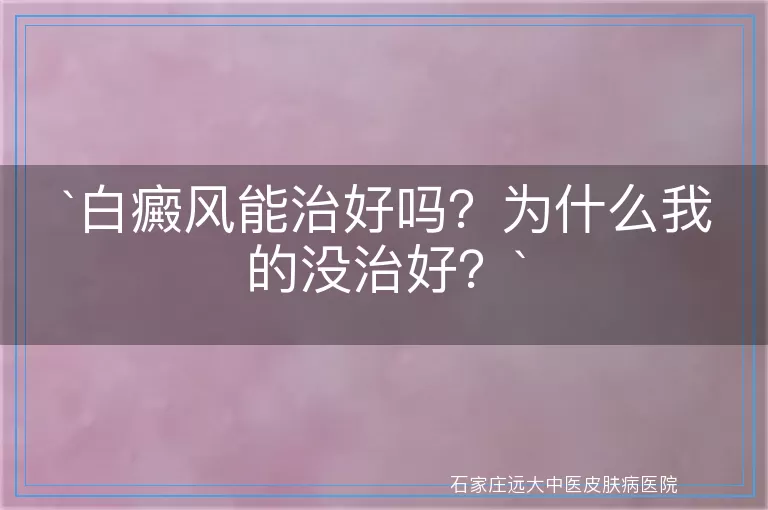 `白癜风能治好吗？为什么我的没治好？`