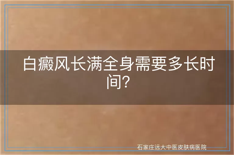 白癜风长满全身需要多长时间？